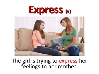 ExpressExpress (v)(v)
The girl is trying to express her
feelings to her mother.
 