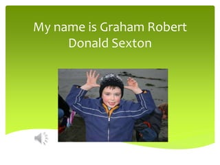 My name is Graham Robert
Donald Sexton
 