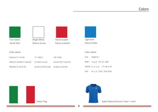 6
Light blue
Azzurro Italia
Color values
HEX #4B61D1
RGB1 (r; g; b) (75; 97; 209)
CMYK2 (c; m; y; k) (77; 66; 0; 0)
HSV (h; s; v) (230°; 64%; 82%)
Italian National Soccer Team t-shirtItalian Flag
Fern Green
Verde felce
Bright White
Bianco acceso
Flame Scarlet
Rosso scarlatto
Pantone (17-6153)
CMYK (C:100 M:0 Y:100 K:0)
RGB (R:0 G:146 B:70)
(11-0601)
(C:0 M:0 Y:0 K:5)
(R:255 G:255 B:255)
(18-1662)
(C:0 M:100 Y:100 K:0)
(R:206 G:43 B:55)
Color values
 