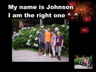 My name is Johnson I am the right one ^_^ 