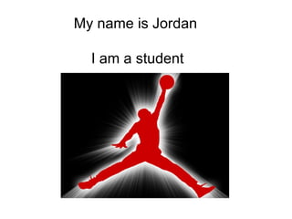 My name is Jordan  I am a student 