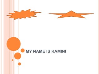 MY NAME IS KAMINI 
