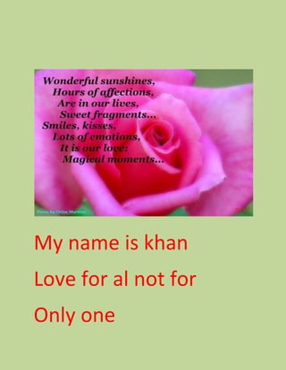 My name is khan
Love for al not for
Only one
 