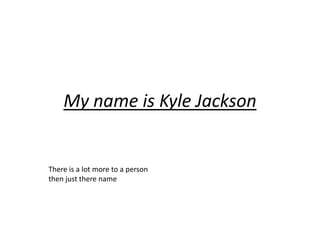 My name is Kyle Jackson


There is a lot more to a person
then just there name
 