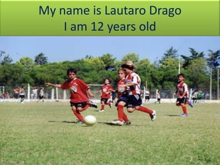 My name is Lautaro Drago
    I am 12 years old
 