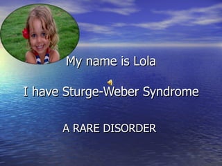 My name is Lola I have Sturge-Weber Syndrome A RARE DISORDER   