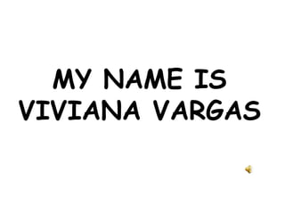 MY NAME IS
VIVIANA VARGAS
 