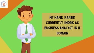 My name Kartik
Currently I work as
Business Analyst in It
domain
 