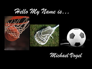 Hello My Name is…
Michael Vogel
 