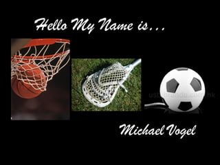 Hello My Name is…
Michael Vogel
 