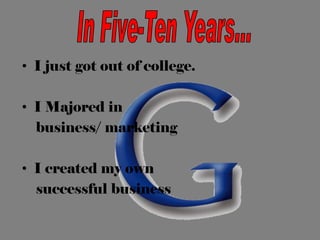 • I just got out of college.
• I Majored in
business/ marketing
• I created my own
successful business
 