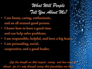 What Will People
Tell You About Me?
•
•
•
•
Life has taught me that respect, caring, and love must be
shared, for it’s only through caring that friendships are born.
 