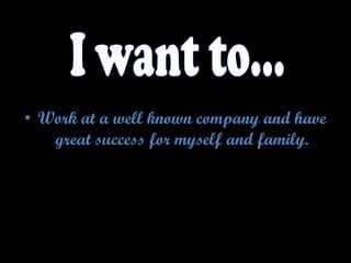 • Work at a well known company and have
great success for myself and family.
 