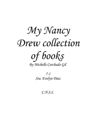 My Nancy
Drew collection
   of books
  By Michelle Corchado Gil

             7-1
      Sra. Evelyn Diaz


          C.N.S.L
 