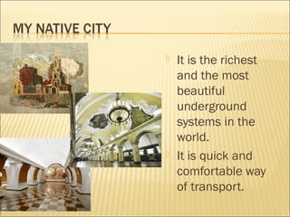  It is the richest
and the most
beautiful
underground
systems in the
world.
It is quick and
comfortable way
of transport.