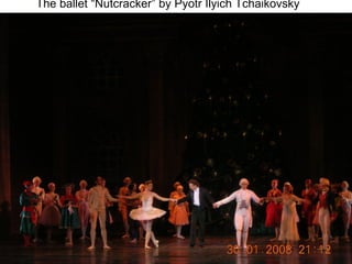 The ballet “Nutcracker” by  Pyotr Ilyich Tchaikovsky   