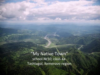 My Native Town
school №10, class 4а
Tashtagol, Kemerovo region
 