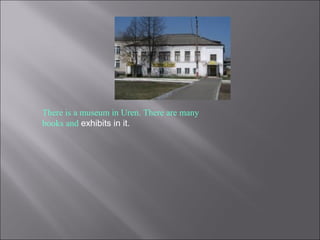There is a museum in Uren. There are many
books and exhibits in it.
 