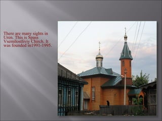There are many sights in
Uren. This is Spass
Vsemilostliviy Chirch. It
was founded in1991-1995.
 