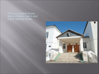 This is a central library.
Many children visit it and
enjoy reading books.
 