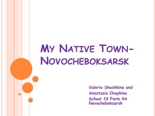 MY NATIVE TOWN-
NOVOCHEBOKSARSK
Valeria Shashkina and
Anastasia Chaykina
School 19 Form 4A
Novocheboksarsk
 