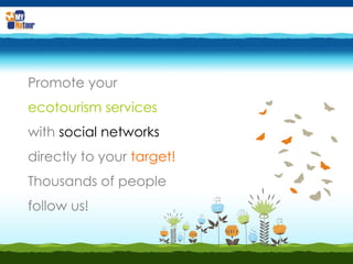 Promote your  ecotourism services  with   social networks  directly to your  target!   Thousands of people follow us! 