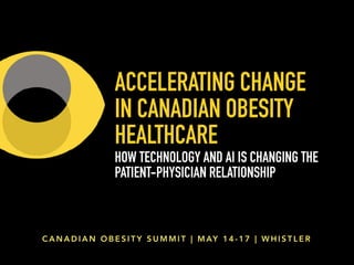 ACCELERATING CHANGE
IN CANADIAN OBESITY
HEALTHCARE
HOW TECHNOLOGY AND AI IS CHANGING THE
PATIENT-PHYSICIAN RELATIONSHIP
C A N A D I A N O B E S I T Y S U M M I T | M AY 1 4 - 1 7 | W H I S T L E R
 