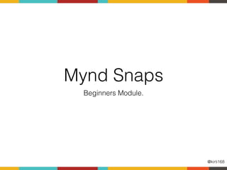 Mynd Snaps
Beginners Module.
@kirti168
 