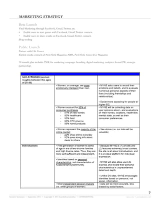 MARKETING STRATEGY

         Beta Launch
         Viral Marketing through Facebook, Gmail,Twitter, etc.
         • Enable users to start games with Facebook, Gmail,Twitter contacts
         • Enable users to share results on Facebook, Gmail,Twitter contacts
         Blog seeding


         Public Launch
         Partner with Lbi, Genex
         Exploit media contacts at New York Magazine, NPR, New York Times,Vice Magazine

         18 month plan includes 250K for marketing campaign: branding, digital marketing, analytics, formal PR, strategic
         partnerships




                                                                                                                                       7
Investor Summary • September 2011 • Copyright © 2011 fourthdimensionline • CONFIDENTIAL                         myne.com • jeremy@myne.com
 
