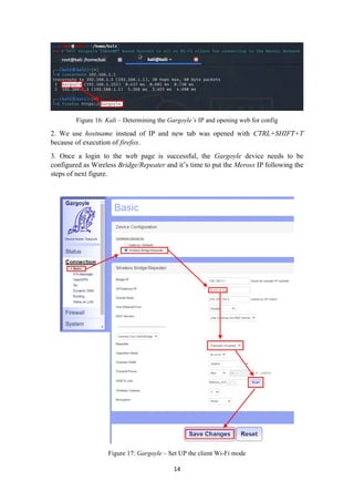 Figure 16: Kali – Determining the Gargoyle’s IP and opening web for config
2. We use hostname instead of IP and new tab was opened with CTRL+SHIFT+T
because of execution of firefox.
3. Once a login to the web page is successful, the Gargoyle device needs to be
configured as Wireless Bridge/Repeater and it’s time to put the Meross IP following the
steps of next figure.
Figure 17: Gargoyle – Set UP the client Wi-Fi mode
14
 