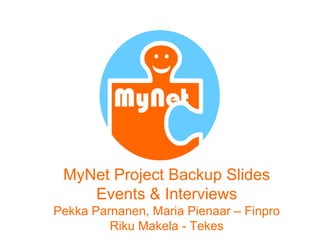 MyNet

 MyNet Project Backup Slides
    Events & Interviews
Pekka Parnanen, Maria Pienaar – Finpro
         Riku Makela - Tekes