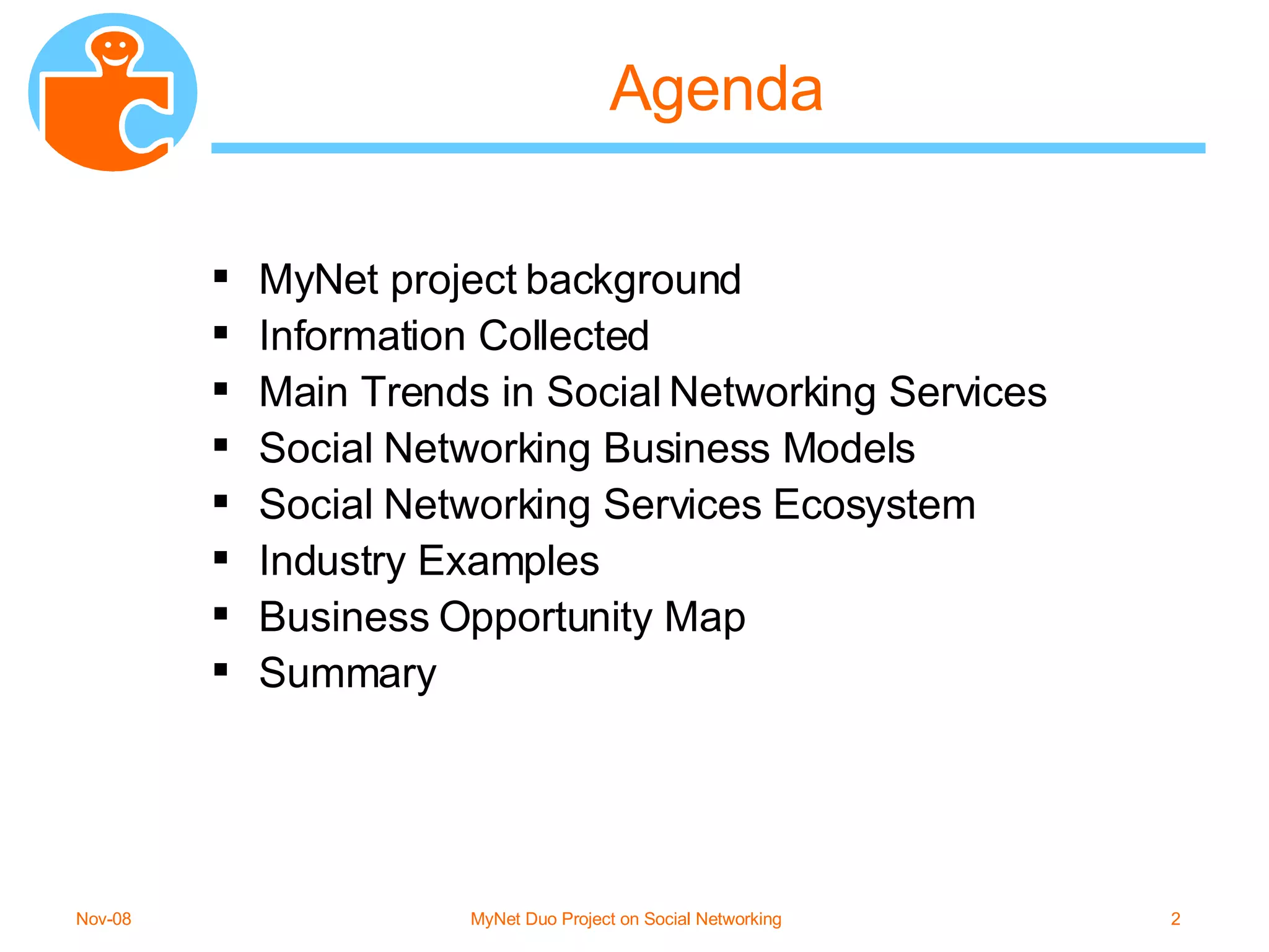 Agenda MyNet project background Information Collected Main Trends in Social Networking Services Social Networking Business Models Social Networking Services Ecosystem Industry Examples Business Opportunity Map Summary 