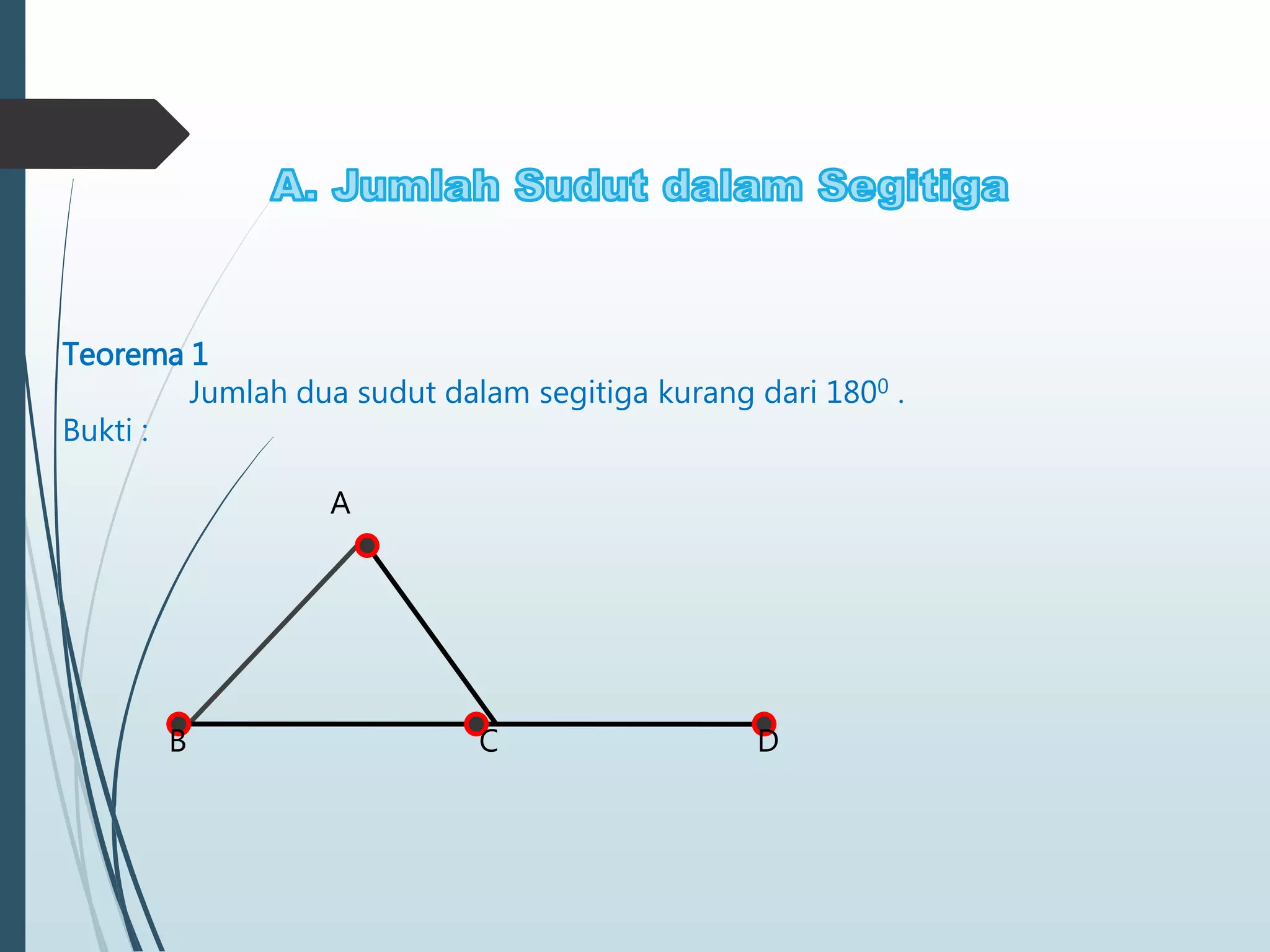 Teorema 1
Jumlah dua sudut dalam segitiga kurang dari 1800 .
Bukti :
B C D
A
 