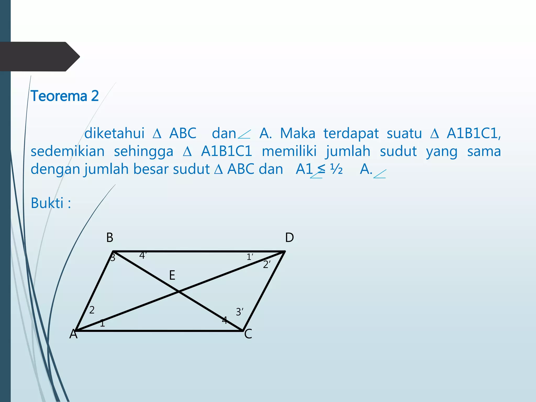 Teorema 2
diketahui ∆ ABC dan A. Maka terdapat suatu ∆ A1B1C1,
sedemikian sehingga ∆ A1B1C1 memiliki jumlah sudut yang sama
dengan jumlah besar sudut ∆ ABC dan A1 ≤ ½ A.
Bukti :
A
B
C
1
2
E
D
3
4
3’
2’
4’ 1’
 