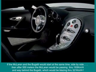 If the McLaren and the Bugatti would start at the same time, side by side . . .  then after 500 meters the McLaren would be passing  thru 193Km/H  and way behind the Bugatti, which would be blazing thru 321Km/H ! 