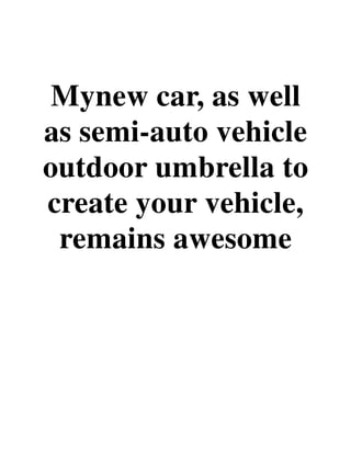 Mynew car, as well
as semi-auto vehicle
outdoor umbrella to
create your vehicle,
remains awesome
 