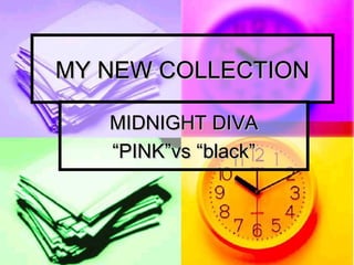 MY NEW COLLECTION

   MIDNIGHT DIVA
   “PINK”vs “black”
 