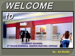 WELCOME
to
COMPANY ADDRESS:
3RD FLOOR STARMALL SHAWBOULEVARD ORTIGAS

By: Art Murillo

 