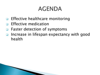  Effective healthcare monitoring
 Effective medication
 Faster detection of symptoms
 Increase in lifespan expectancy with good
health
 