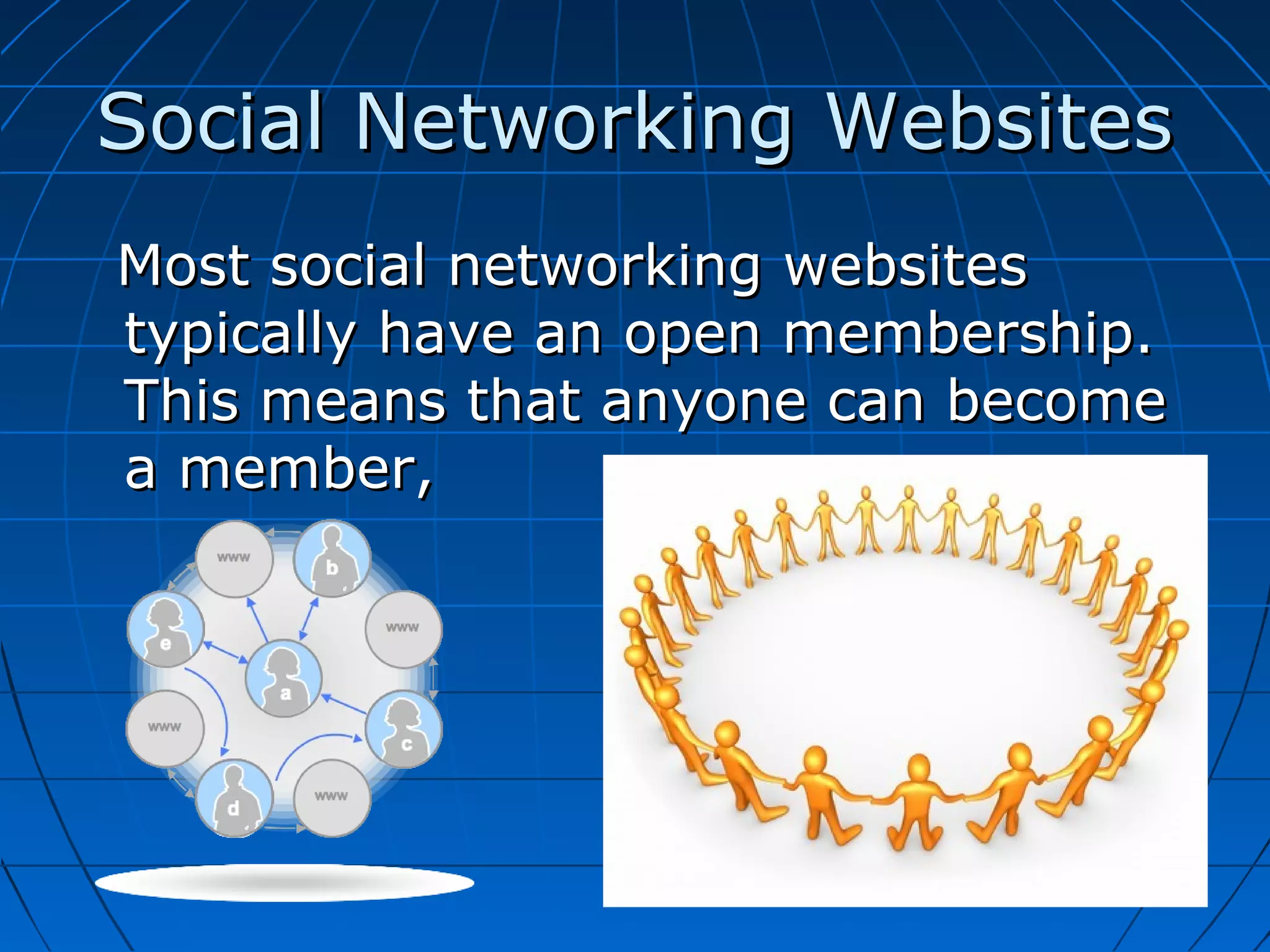 Social Networking Websites
Most social networking websites
typically have an open membership.
This means that anyone can become
a member,

 