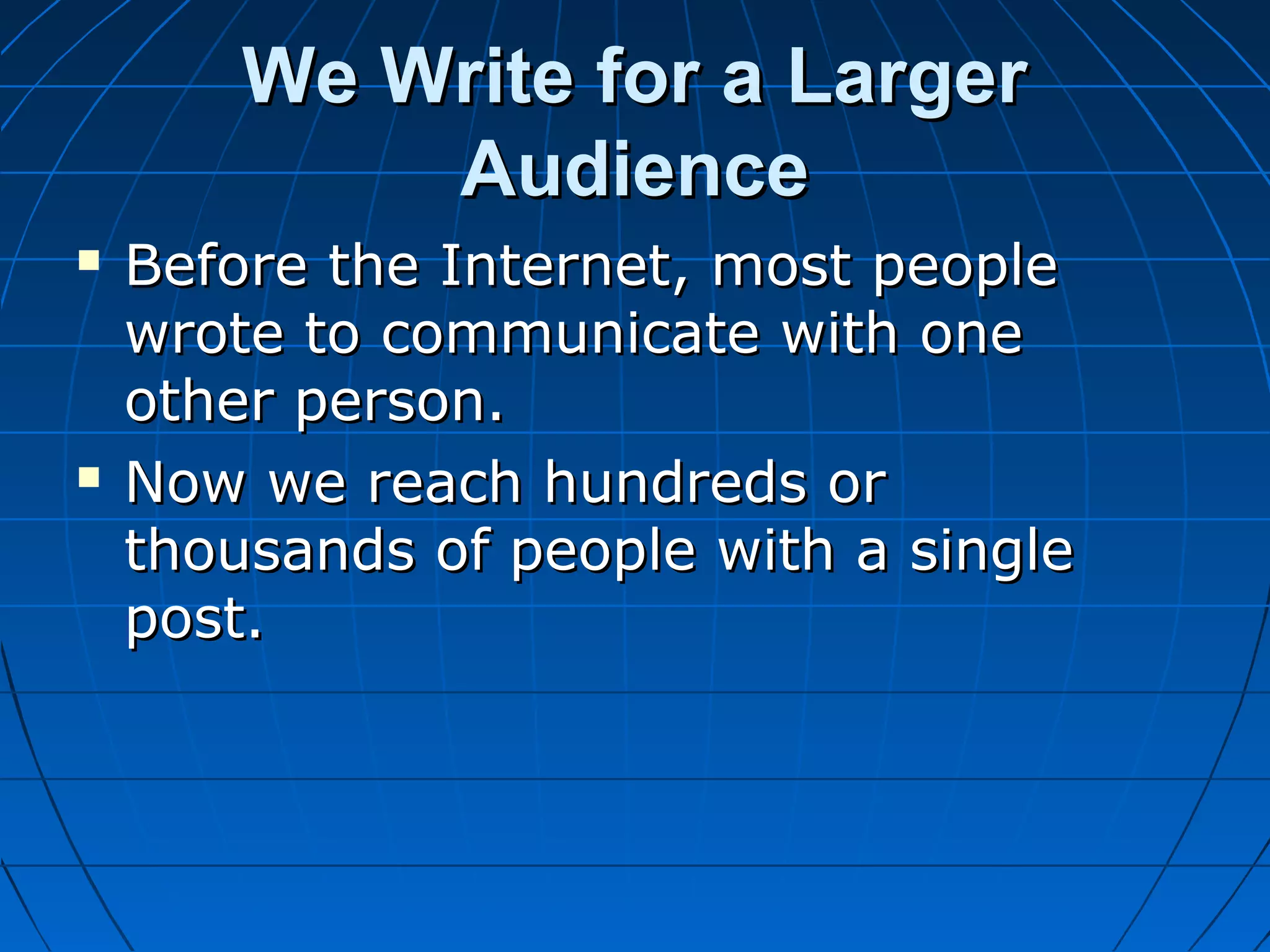 We Write for a Larger
Audience




Before the Internet, most people
wrote to communicate with one
other person.
Now we reach hundreds or
thousands of people with a single
post.

 