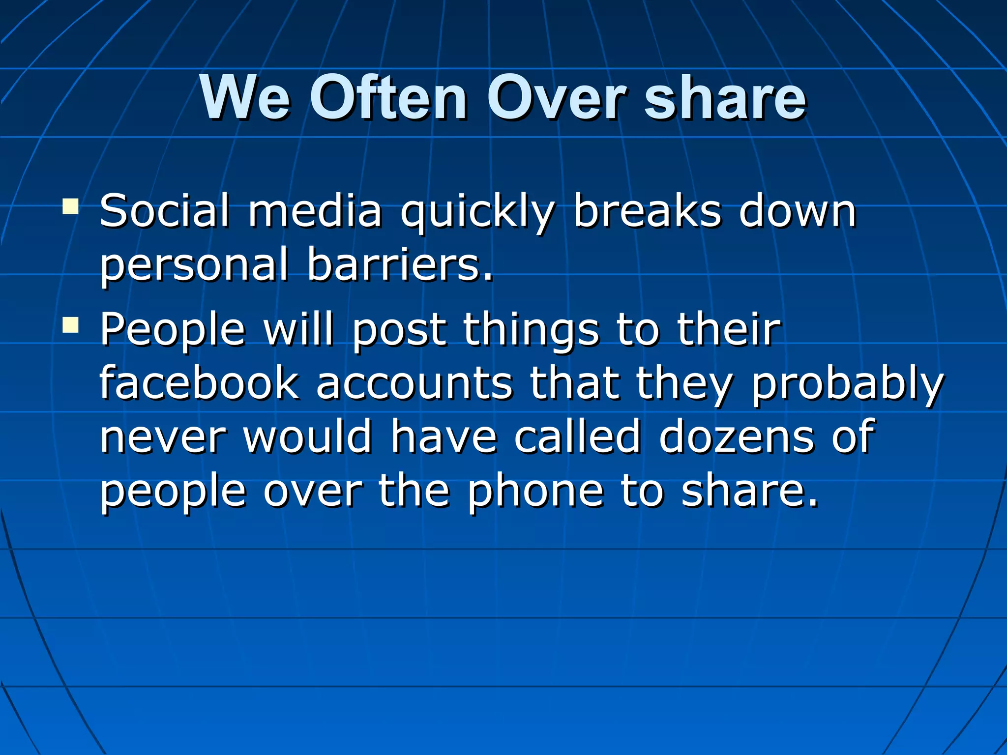 We Often Over share




Social media quickly breaks down
personal barriers.
People will post things to their
facebook accounts that they probably
never would have called dozens of
people over the phone to share.

 