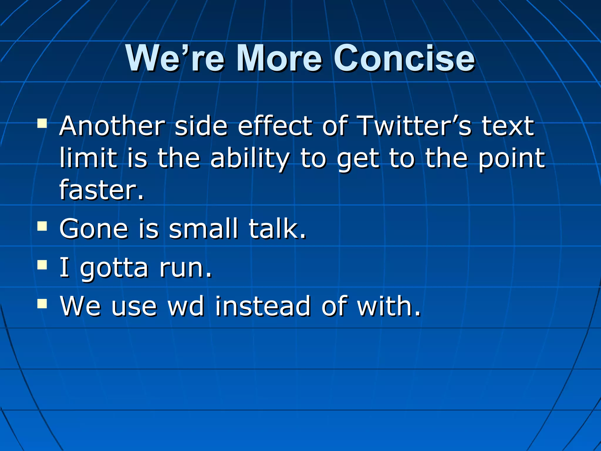 We’re More Concise






Another side effect of Twitter’s text
limit is the ability to get to the point
faster.
Gone is small talk.
I gotta run.
We use wd instead of with.

 