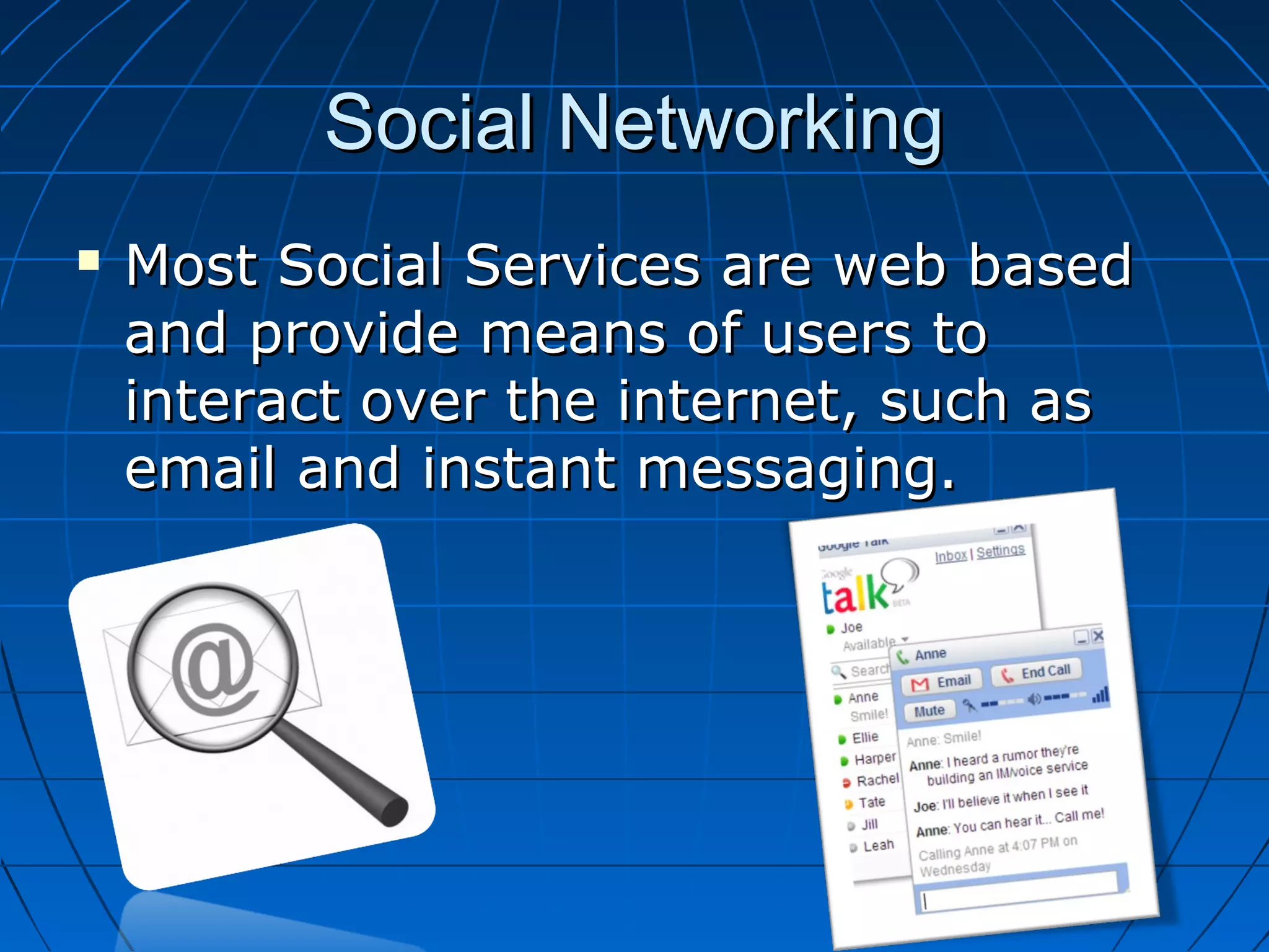 Social Networking


Most Social Services are web based
and provide means of users to
interact over the internet, such as
email and instant messaging.

 