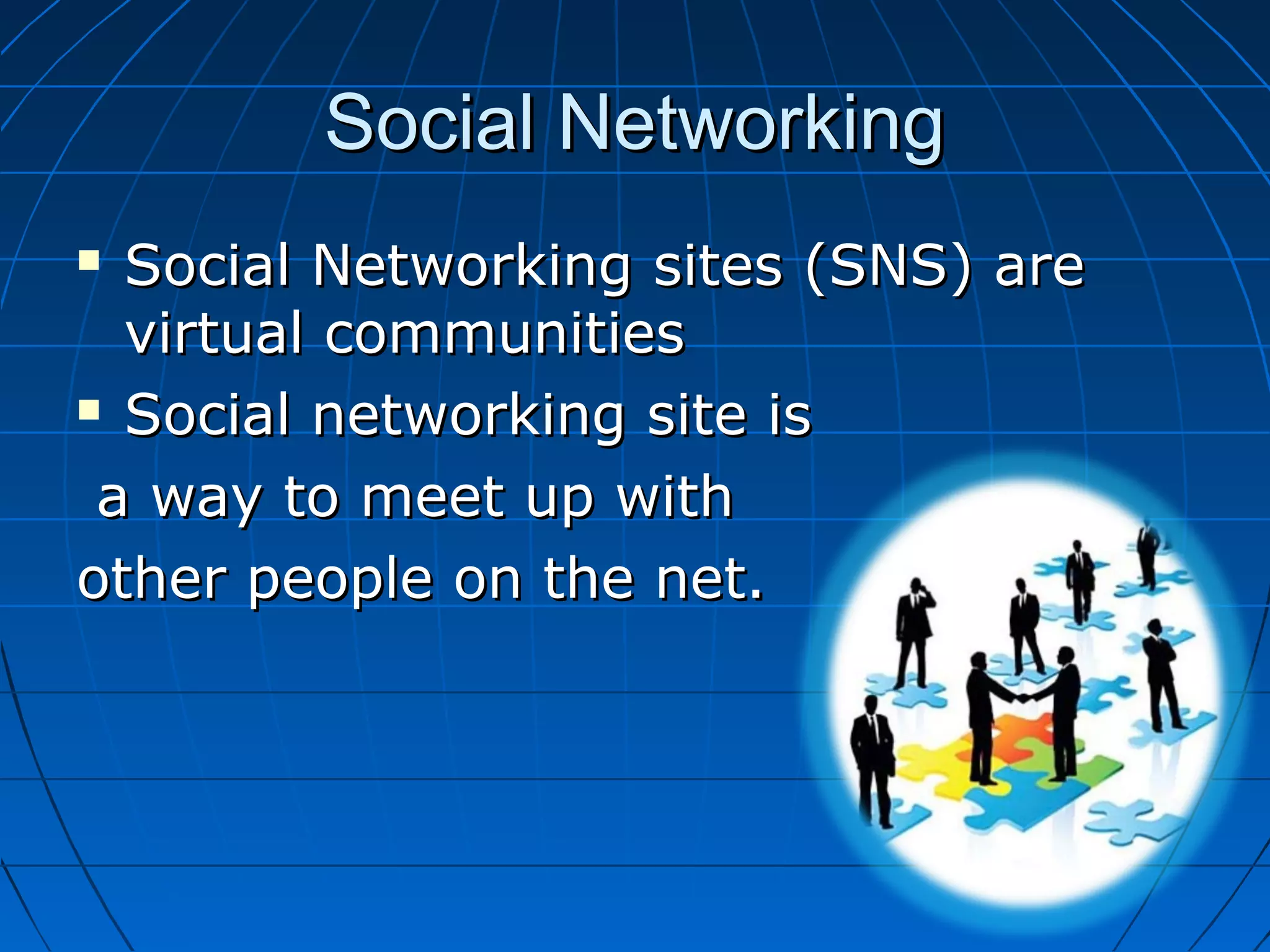 Social Networking
Social Networking sites (SNS) are
virtual communities
 Social networking site is
a way to meet up with
other people on the net.


 