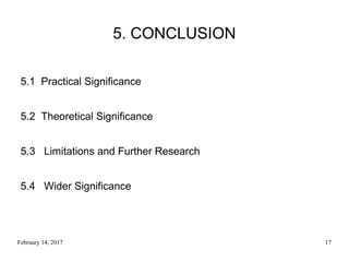 February 14, 2017 17
5. CONCLUSION
5.1 Practical Significance
5.2 Theoretical Significance
5.3 Limitations and Further Research
5.4 Wider Significance
 