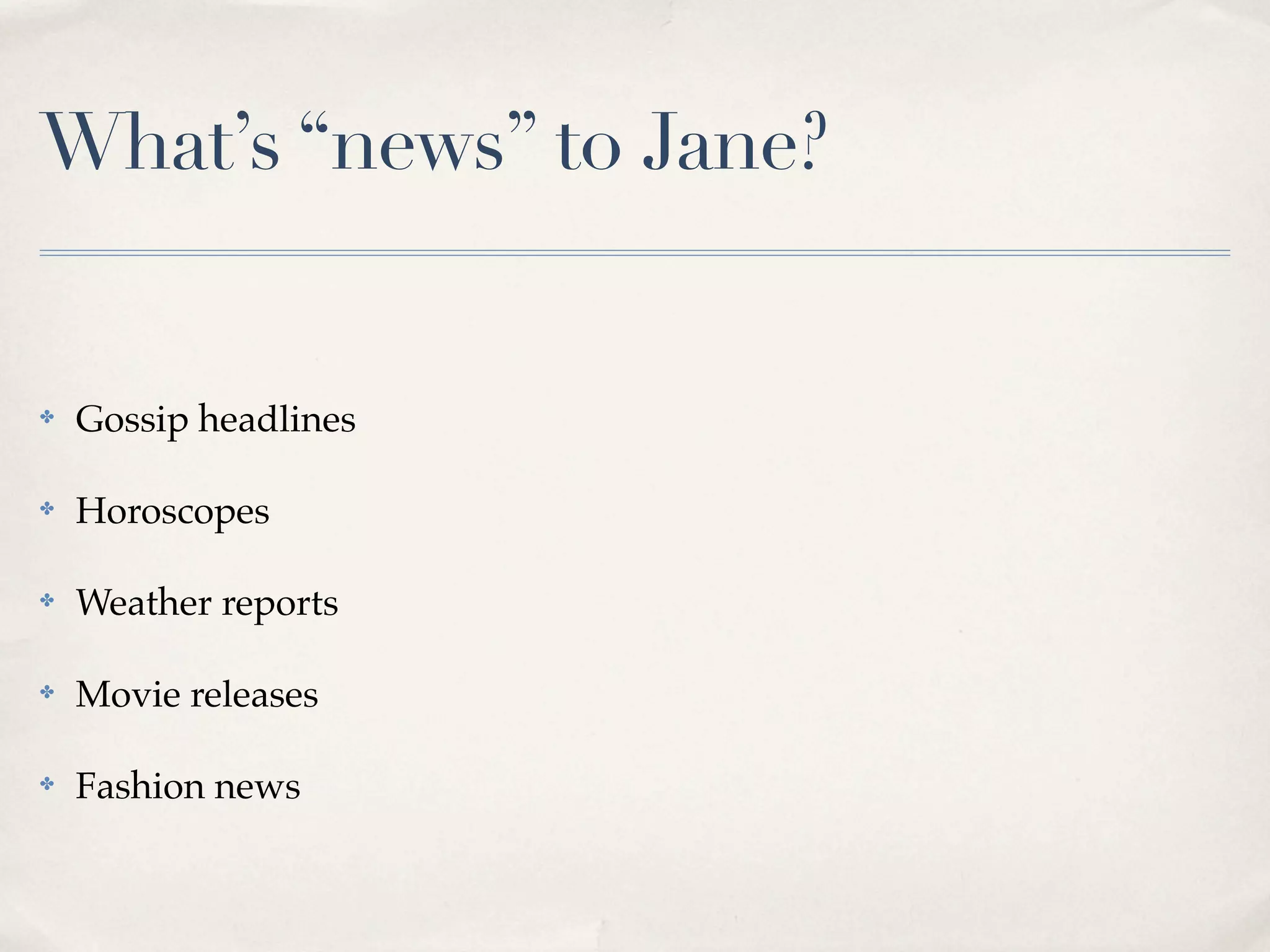 What’s “news” to Jane?


✤   Gossip headlines

✤   Horoscopes

✤   Weather reports

✤   Movie releases

✤   Fashion news
 