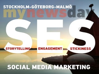 mynewsday
SESSTORYTELLING ENGAGEMENT STICKINESS
SOCIAL MEDIA MARKETING
STOCKHOLM-GÖTEBORG-MALMÖ
 
