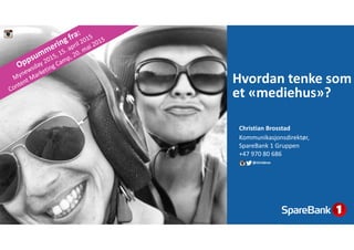 Hvordan tenke som 
et «mediehus»?
Christian Brosstad
Kommunikasjonsdirektør, 
SpareBank 1 Gruppen
+47 970 80 686
@chrisbros
 