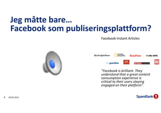 Jeg måtte bare… 
Facebook som publiseringsplattform?
29.05.20153
Facebook Instant Articles
”Facebook is brilliant. They
un...